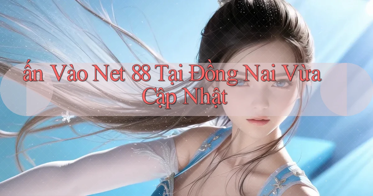 ấn vào net 88 tại Đồng Nai vừa cập nhật