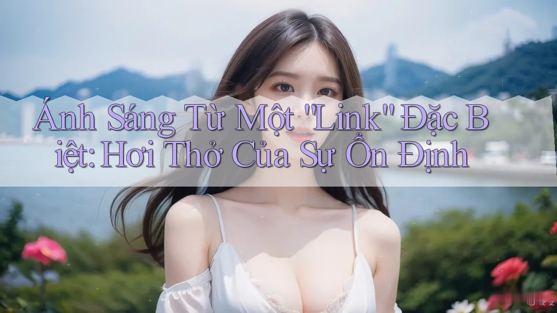 Ánh Sáng Từ Một “Link” Đặc Biệt: Hơi Thở Của Sự Ổn Định