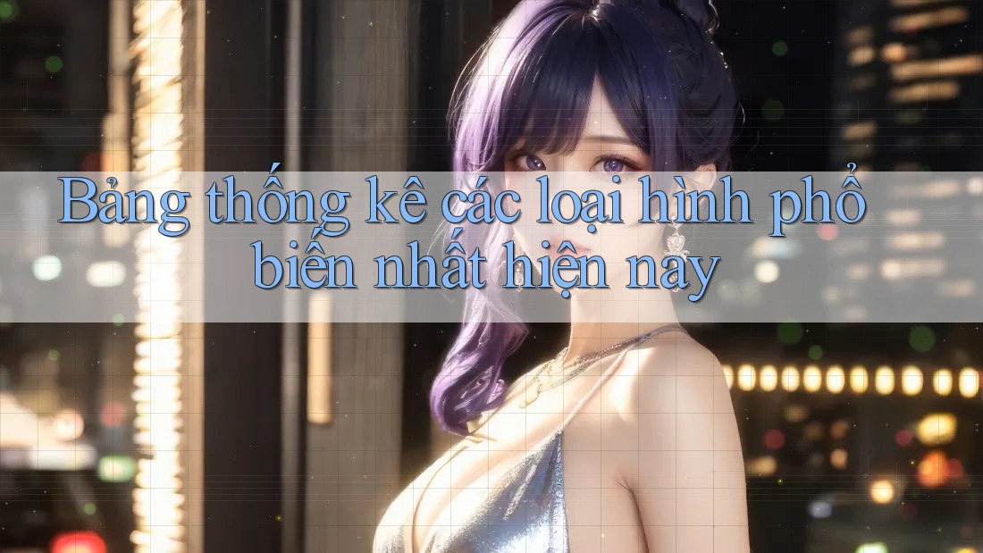 Bảng thống kê các loại hình phổ biến nhất hiện nay