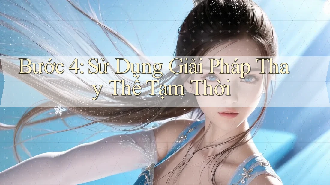 Bước 4: Sử Dụng Giải Pháp Thay Thế Tạm Thời