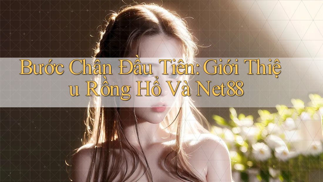 Bước Chân Đầu Tiên: Giới Thiệu Rồng Hổ Và Net88