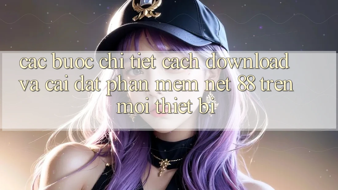 Các bước chi tiết cách download và cài đặt Phần mềm Net 88 trên mọi thiết bị