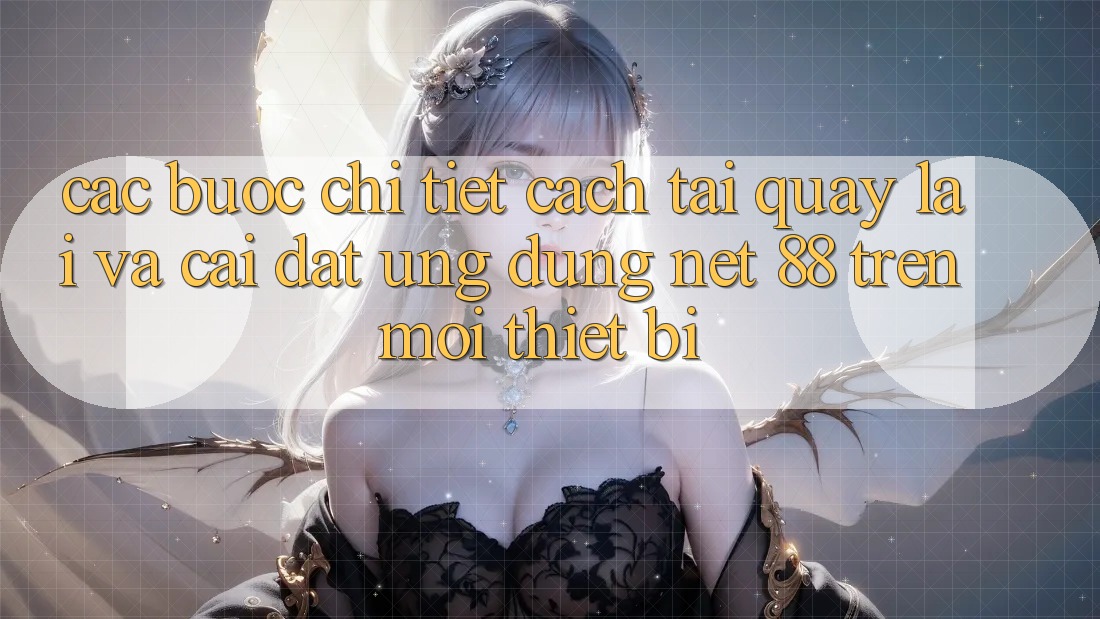 Các bước chi tiết cách tải quay lại và cài đặt Ứng dụng Net 88 trên mọi thiết bị
