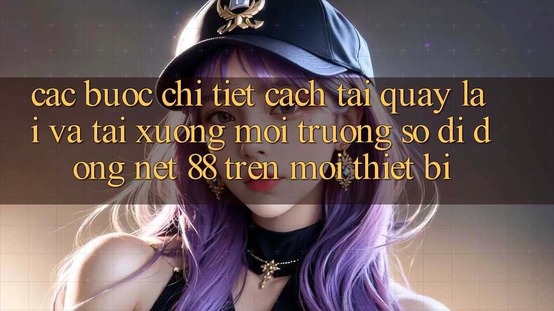 Các bước chi tiết cách tải quay lại và tải xuống Môi trường số di động Net 88 trên mọi thiết bị