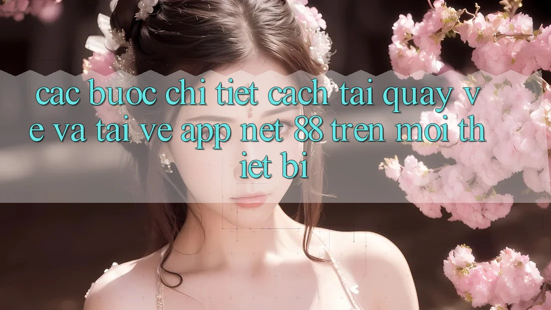 Các bước chi tiết cách tải quay về và tải về App Net 88 trên mọi thiết bị