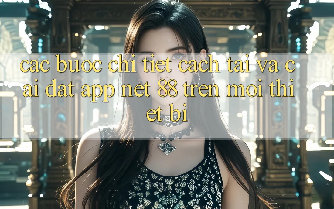 Các bước chi tiết cách tải và cài đặt App Net 88 trên mọi thiết bị