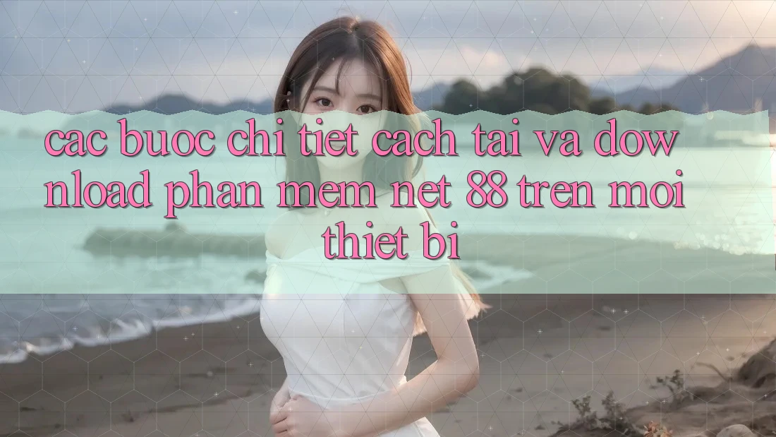Các bước chi tiết cách tải và download Phần mềm Net 88 trên mọi thiết bị