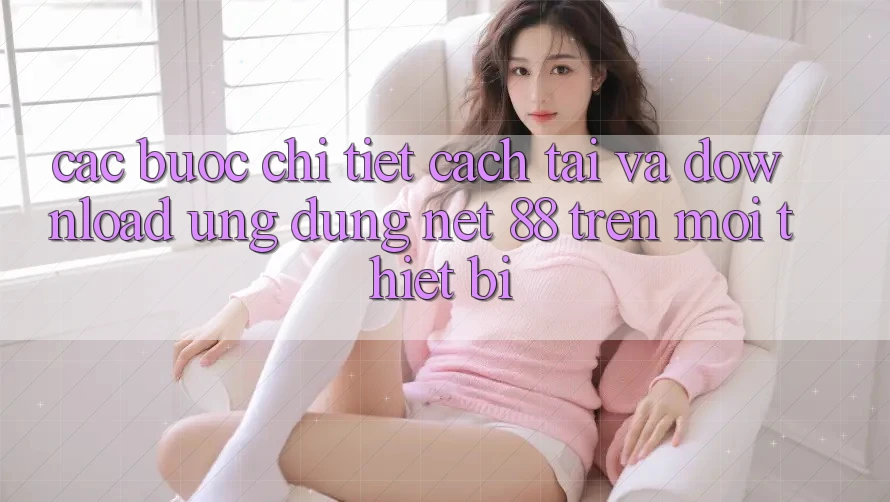 Các bước chi tiết cách tải và download Ứng dụng Net 88 trên mọi thiết bị
