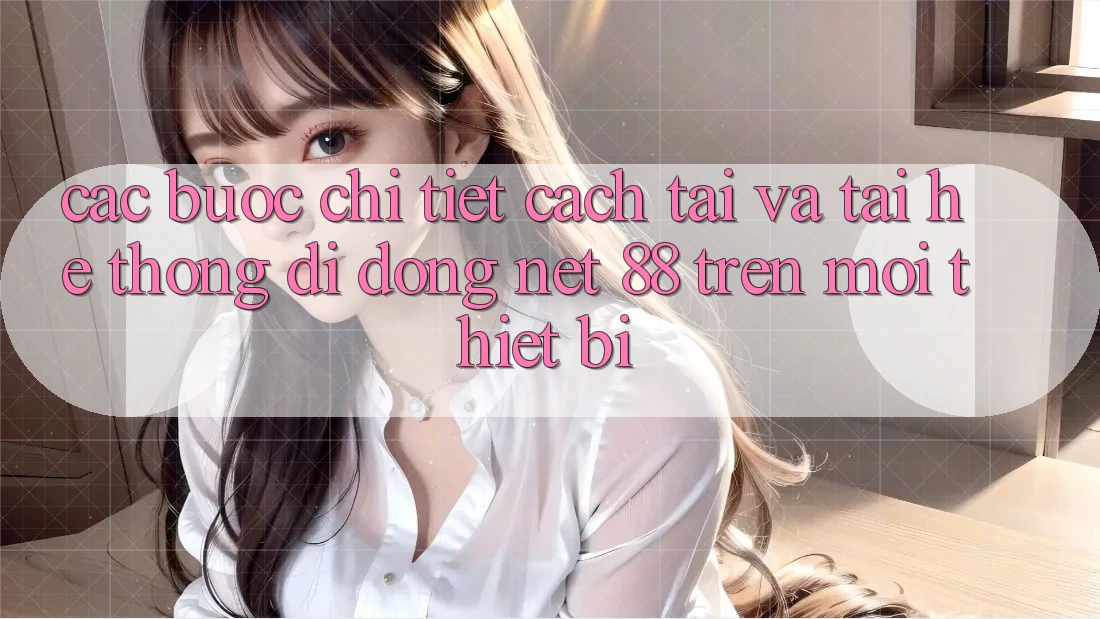 Các bước chi tiết cách tải và tải Hệ thống di động Net 88 trên mọi thiết bị