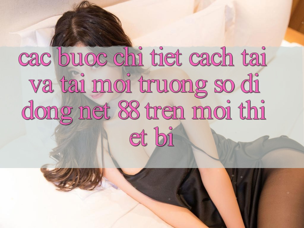 Các bước chi tiết cách tải và tải Môi trường số di động Net 88 trên mọi thiết bị