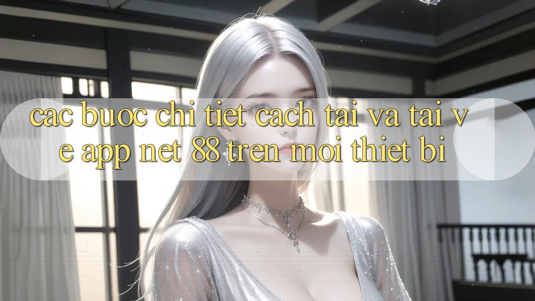 Các bước chi tiết cách tải và tải về App Net 88 trên mọi thiết bị