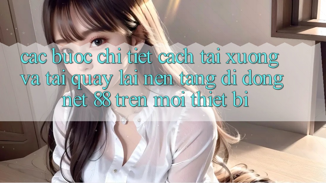 Các bước chi tiết cách tải xuống và tải quay lại Nền tảng di động Net 88 trên mọi thiết bị