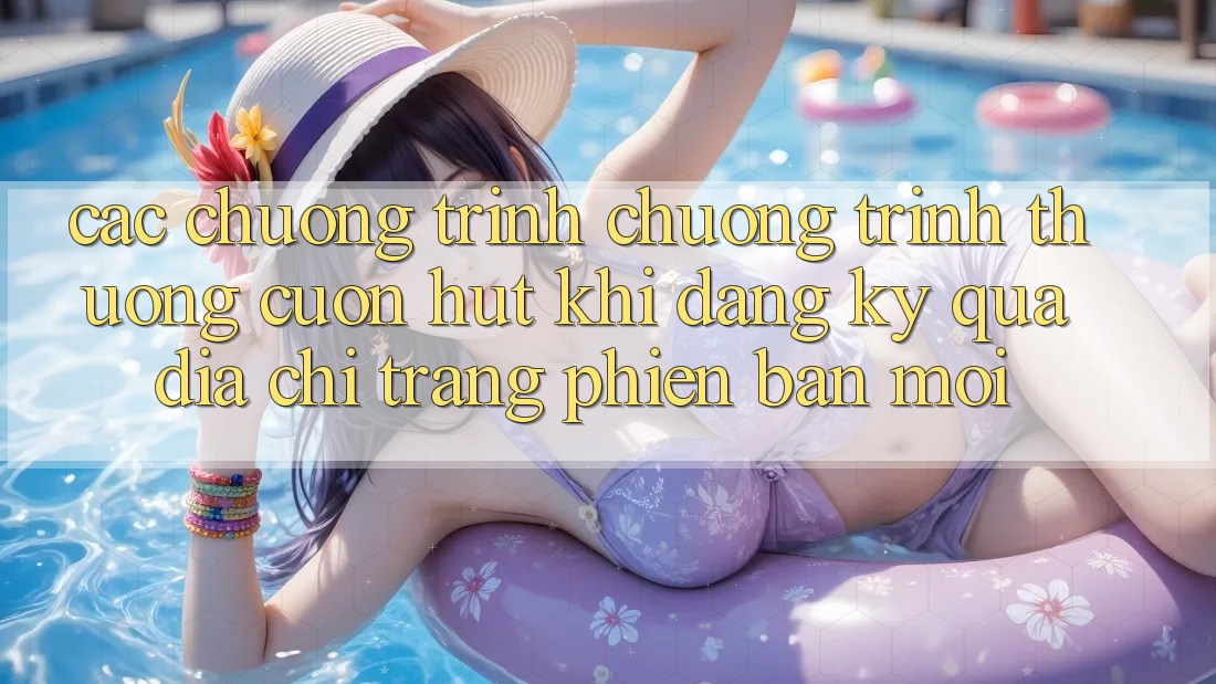 Các chương trình chương trình thưởng cuốn hút khi đăng ký qua địa chỉ trang phiên bản mới
