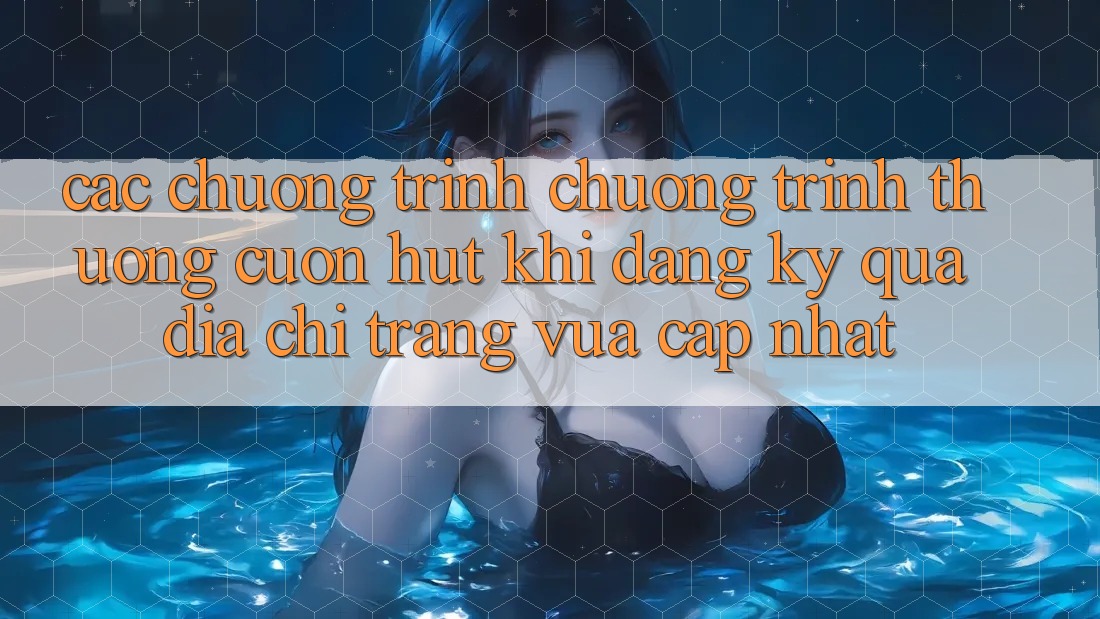 Các chương trình chương trình thưởng cuốn hút khi đăng ký qua địa chỉ trang vừa cập nhật