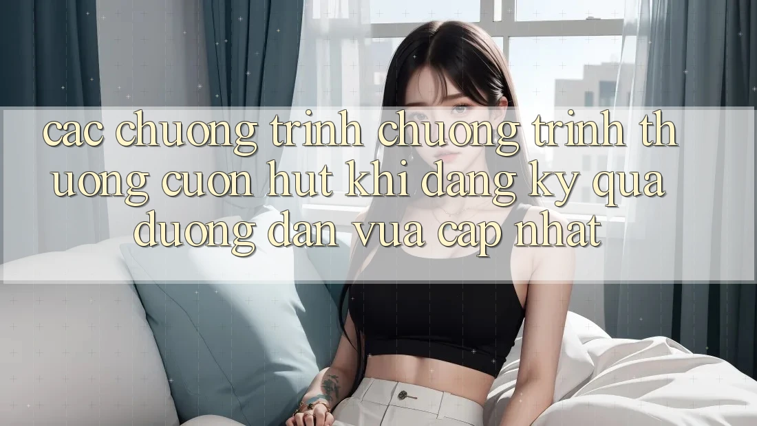 Các chương trình chương trình thưởng cuốn hút khi đăng ký qua đường dẫn vừa cập nhật