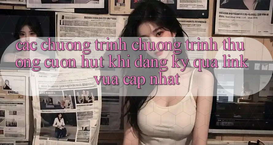 Các chương trình chương trình thưởng cuốn hút khi đăng ký qua link vừa cập nhật