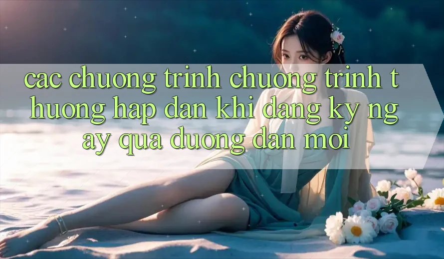 Các chương trình chương trình thưởng hấp dẫn khi đăng ký ngay qua đường dẫn mới