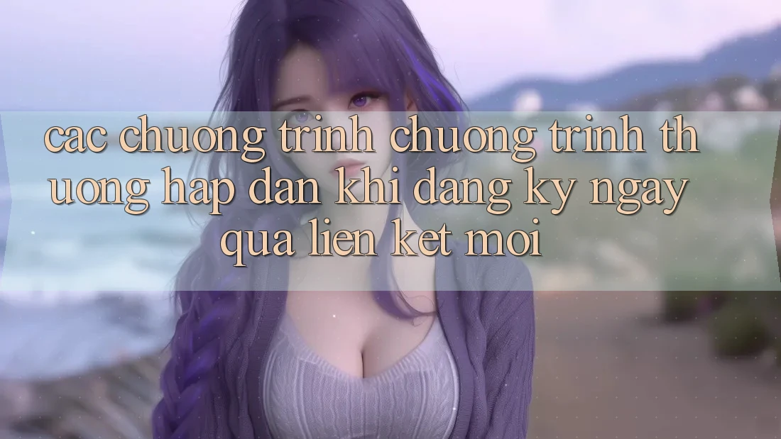 Các chương trình chương trình thưởng hấp dẫn khi đăng ký ngay qua liên kết mới Các chương trình chương trình thưởng hấp dẫn khi đăng ký ngay qua liên kết mới