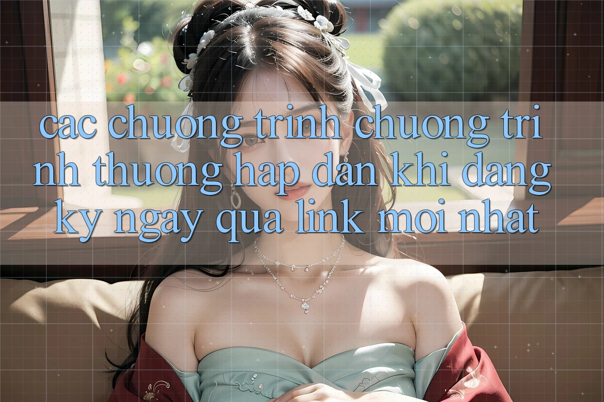 Các chương trình chương trình thưởng hấp dẫn khi đăng ký ngay qua link mới nhất