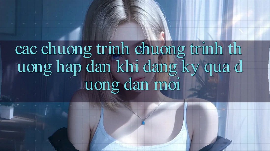 Các chương trình chương trình thưởng hấp dẫn khi đăng ký qua đường dẫn mới