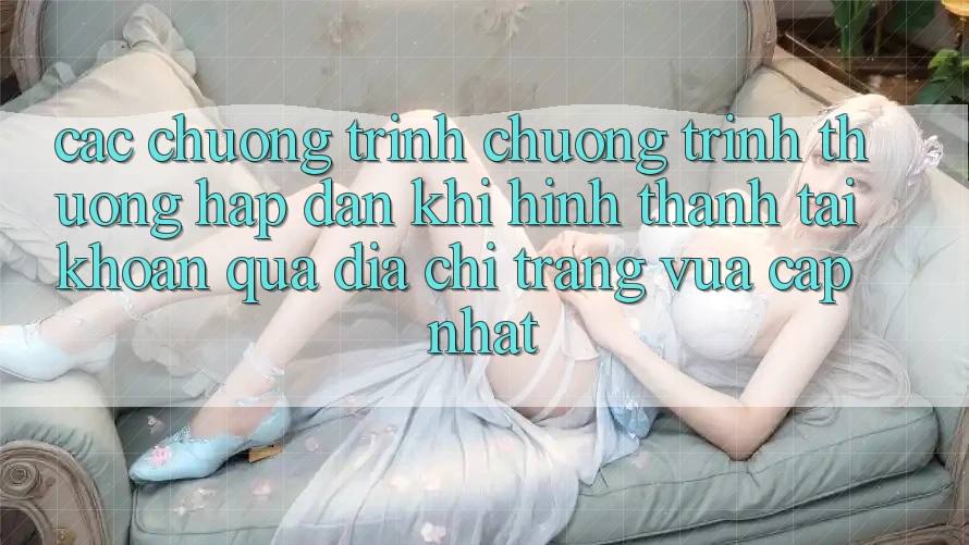 Các chương trình chương trình thưởng hấp dẫn khi hình thành tài khoản qua địa chỉ trang vừa cập nhật