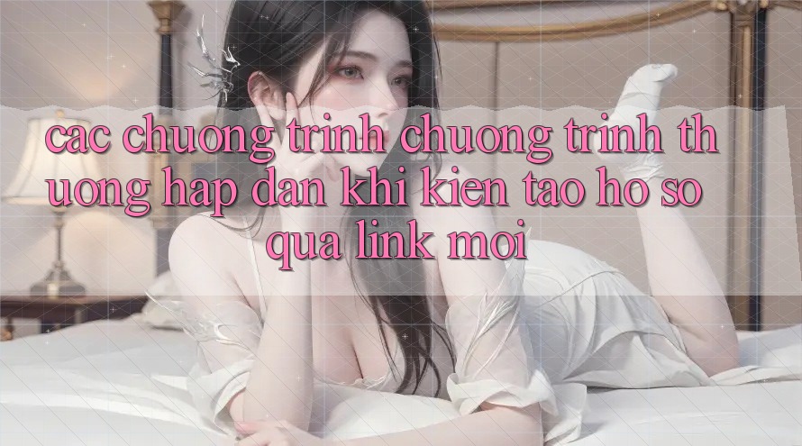 Các chương trình chương trình thưởng hấp dẫn khi kiến tạo hồ sơ qua link mới