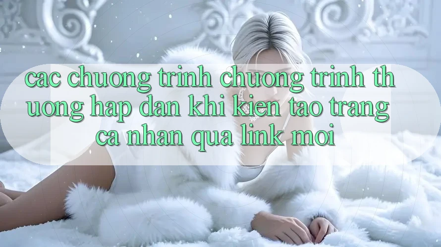 Các chương trình chương trình thưởng hấp dẫn khi kiến tạo trang cá nhân qua link mới