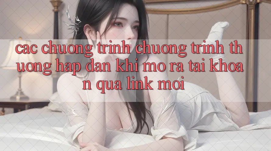 Các chương trình chương trình thưởng hấp dẫn khi mở ra tài khoản qua link mới