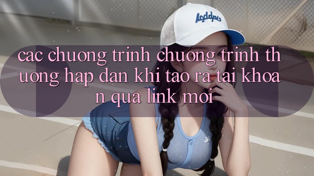 Các chương trình chương trình thưởng hấp dẫn khi tạo ra tài khoản qua link mới
