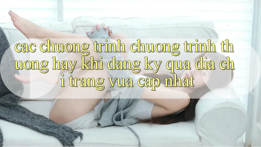 Các chương trình chương trình thưởng hay khi đăng ký qua địa chỉ trang vừa cập nhật
