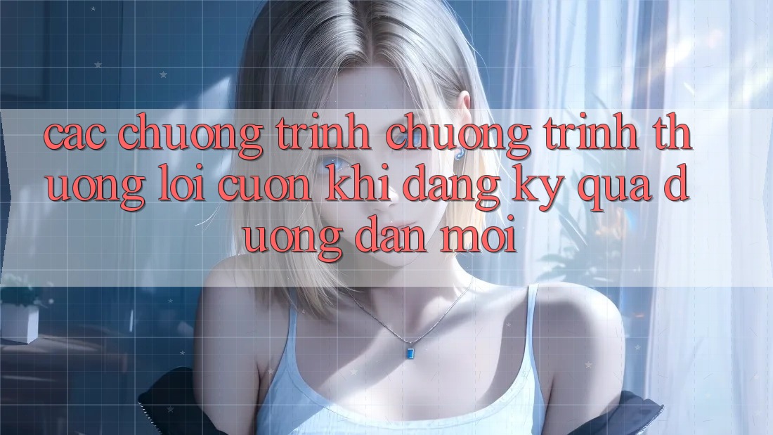 Các chương trình chương trình thưởng lôi cuốn khi đăng ký qua đường dẫn mới