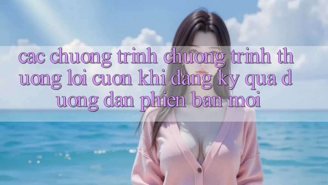 Các chương trình chương trình thưởng lôi cuốn khi đăng ký qua đường dẫn phiên bản mới