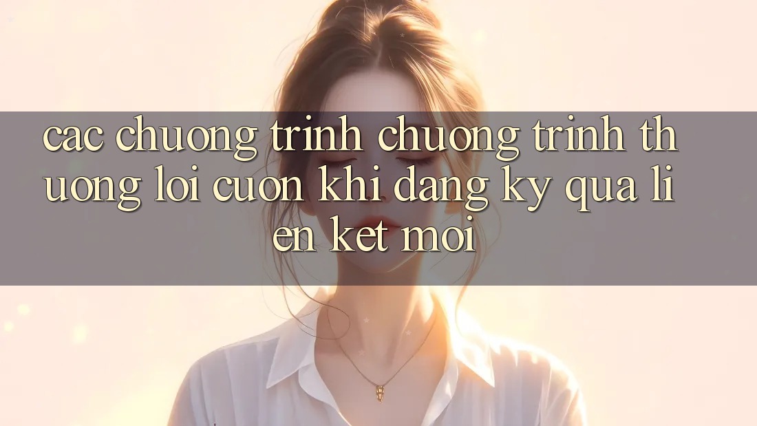 Các chương trình chương trình thưởng lôi cuốn khi đăng ký qua liên kết mới
