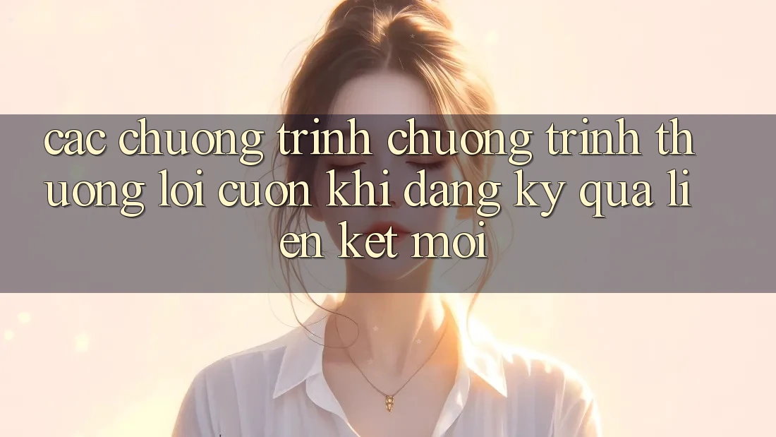 Các chương trình chương trình thưởng lôi cuốn khi đăng ký qua liên kết mới