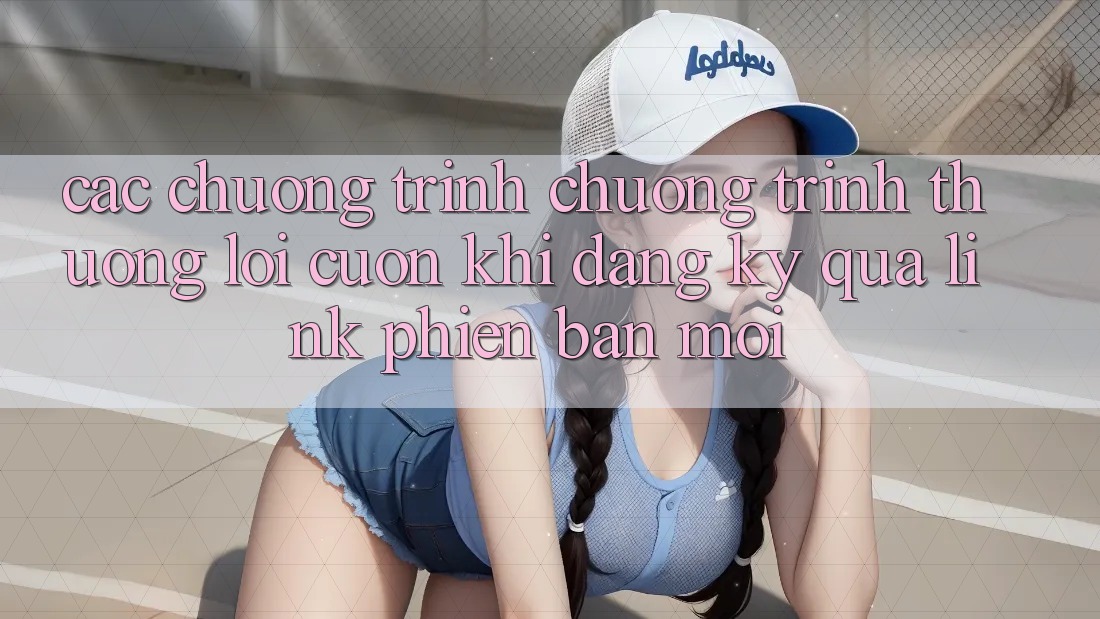 Các chương trình chương trình thưởng lôi cuốn khi đăng ký qua link phiên bản mới