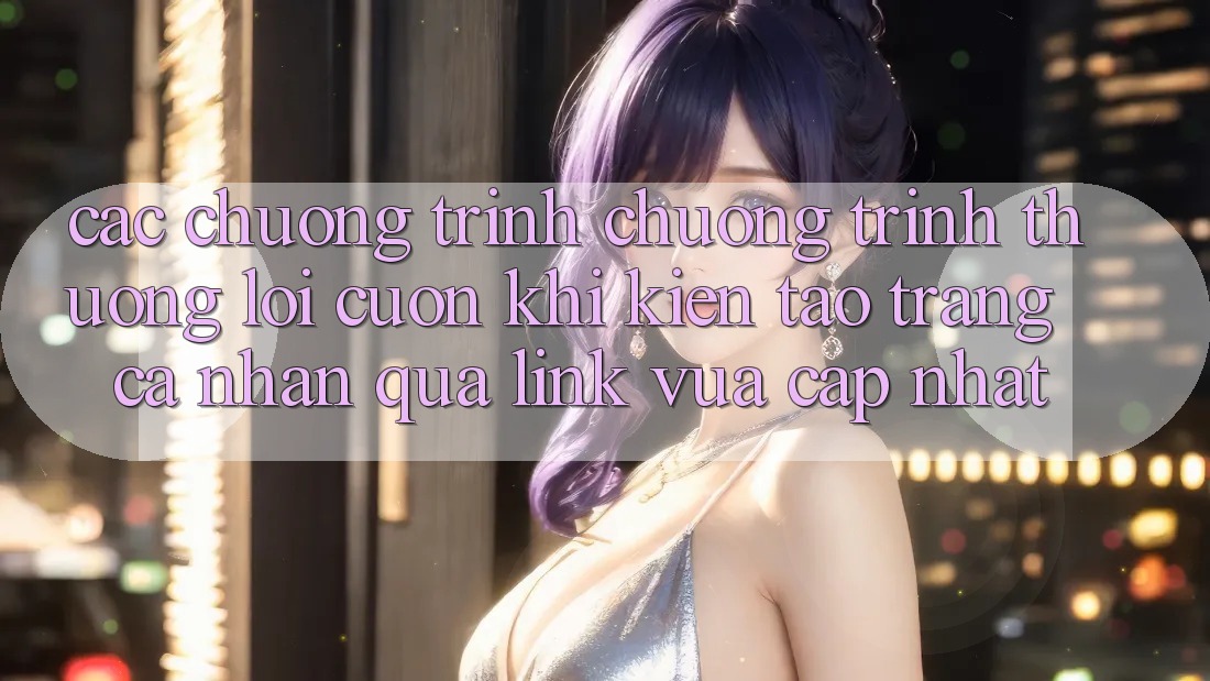 Các chương trình chương trình thưởng lôi cuốn khi kiến tạo trang cá nhân qua link vừa cập nhật