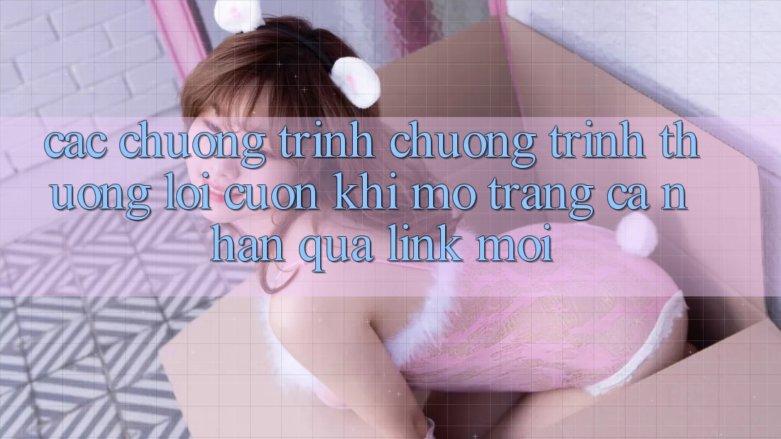 Các chương trình chương trình thưởng lôi cuốn khi mở trang cá nhân qua link mới