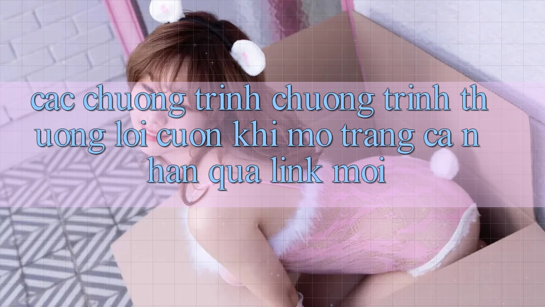 Các chương trình chương trình thưởng lôi cuốn khi mở trang cá nhân qua link mới