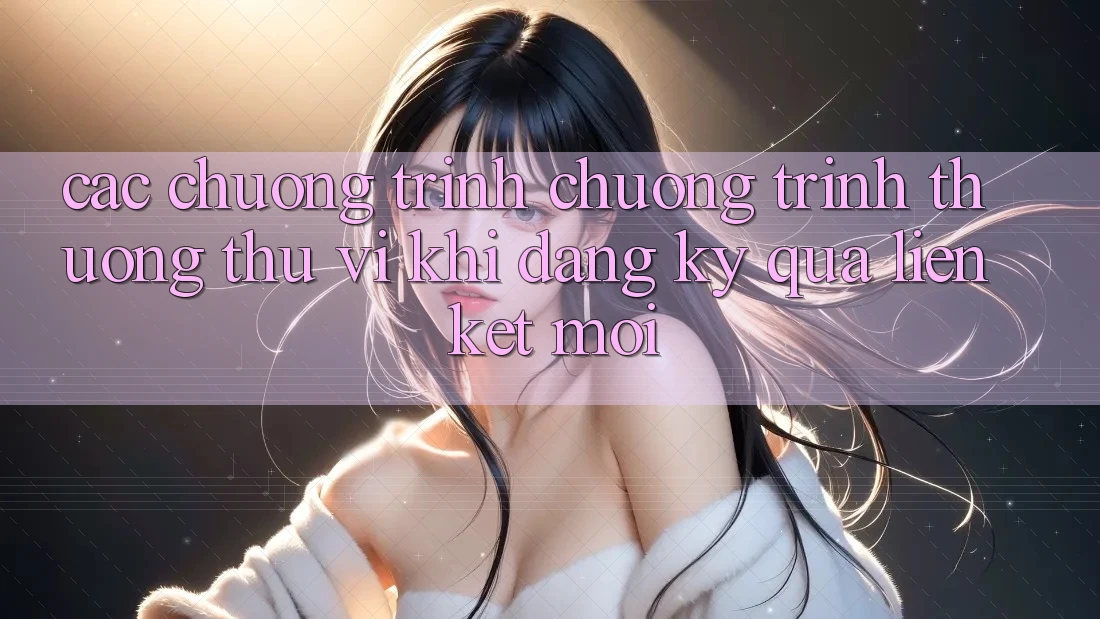 Các chương trình chương trình thưởng thú vị khi đăng ký qua liên kết mới