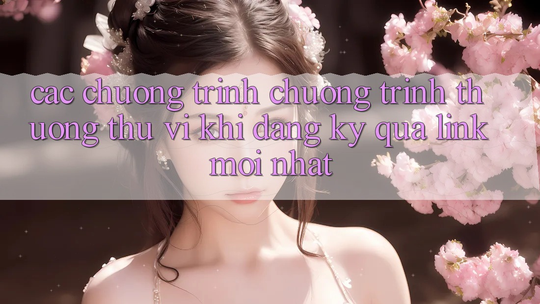 Các chương trình chương trình thưởng thú vị khi đăng ký qua link mới nhất