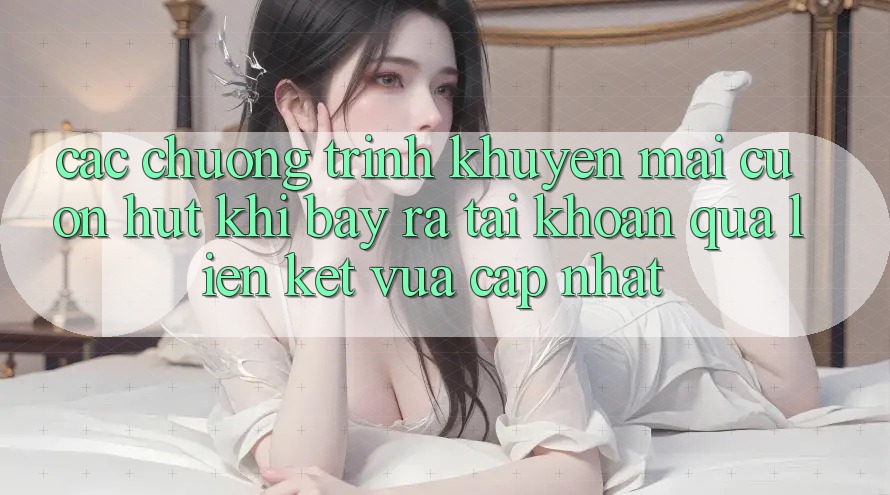 Các chương trình khuyến mãi cuốn hút khi bày ra tài khoản qua liên kết vừa cập nhật