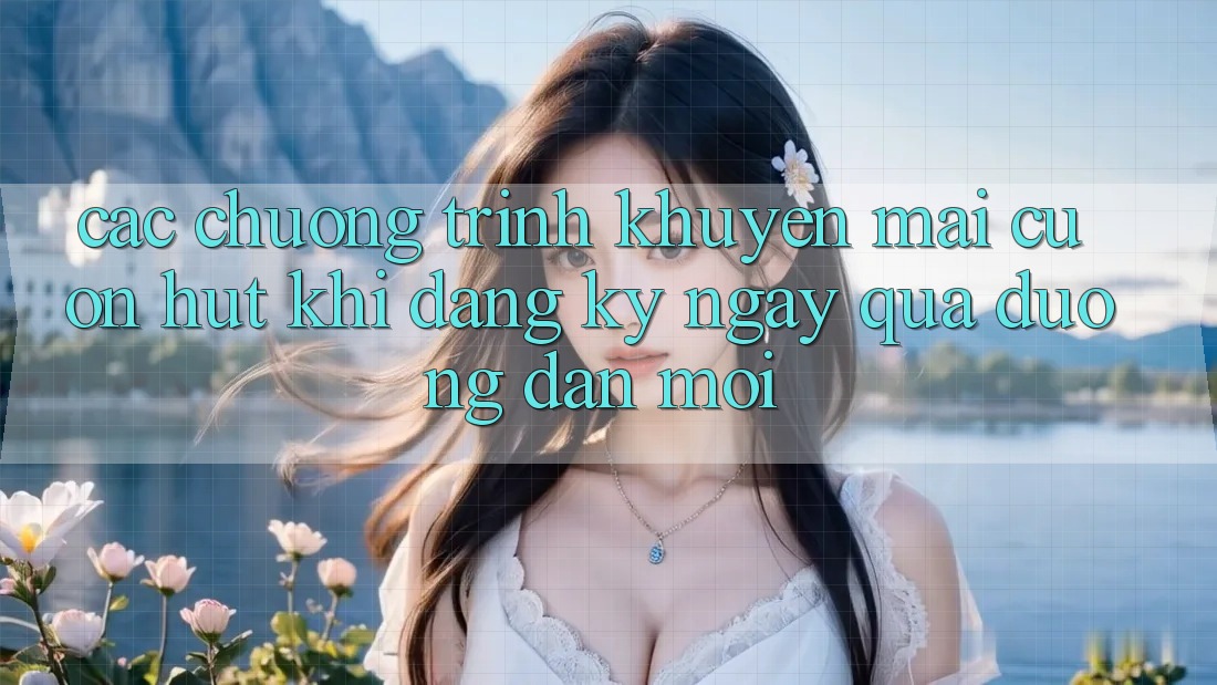 Các chương trình khuyến mãi cuốn hút khi đăng ký ngay qua đường dẫn mới