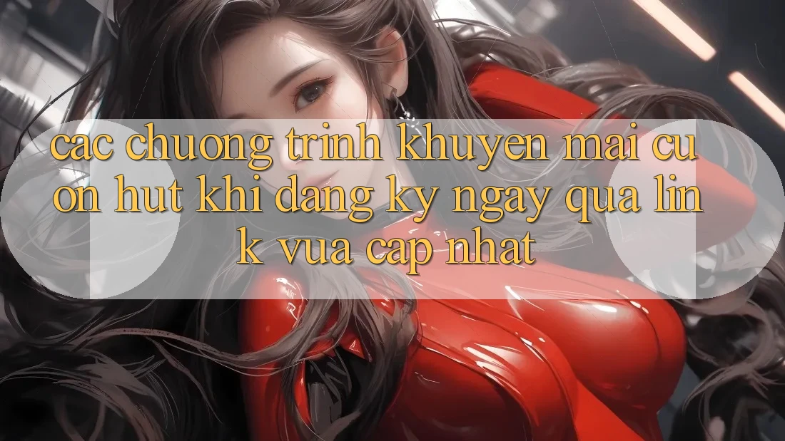 Các chương trình khuyến mãi cuốn hút khi đăng ký ngay qua link vừa cập nhật