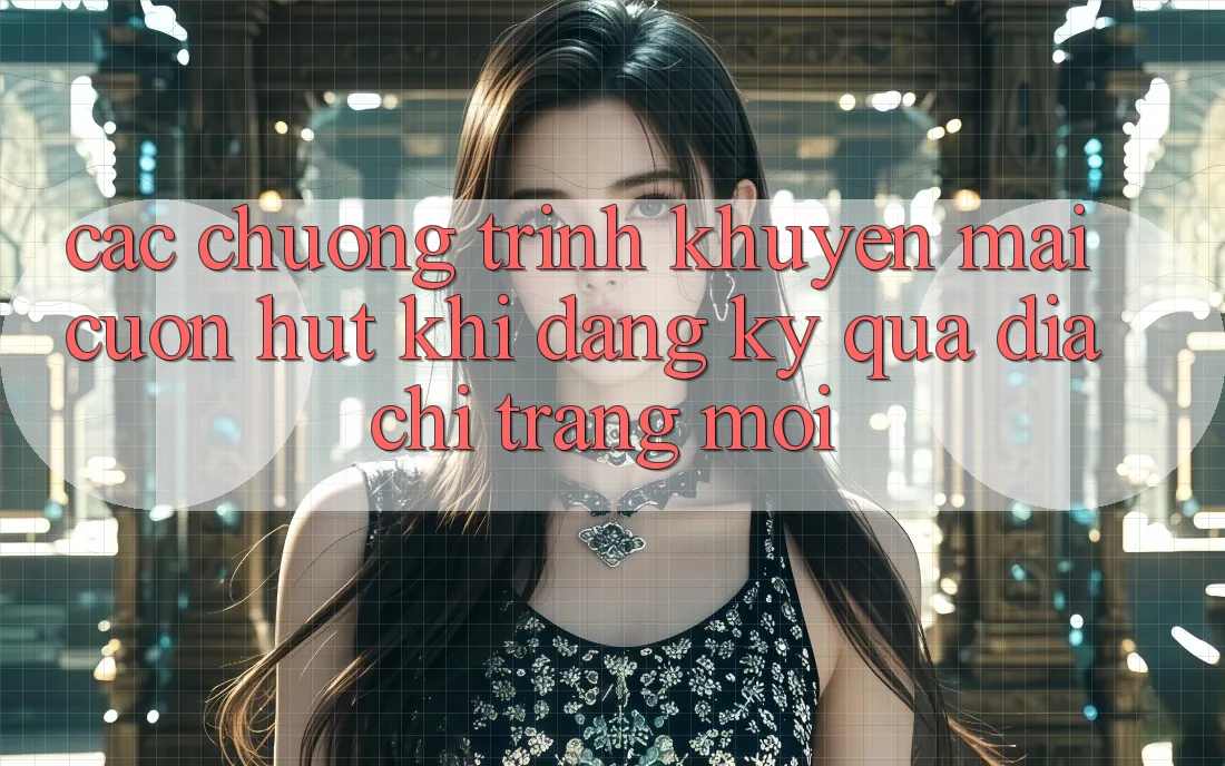 Các chương trình khuyến mãi cuốn hút khi đăng ký qua địa chỉ trang mới