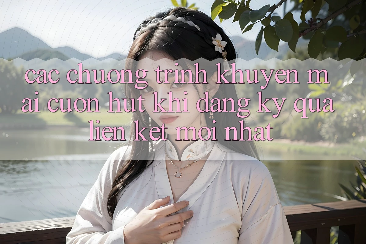 Các chương trình khuyến mãi cuốn hút khi đăng ký qua liên kết mới nhất