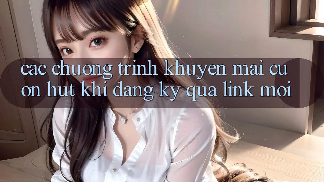 Các chương trình khuyến mãi cuốn hút khi đăng ký qua link mới