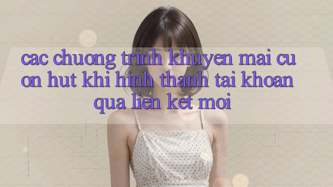Các chương trình khuyến mãi cuốn hút khi hình thành tài khoản qua liên kết mới