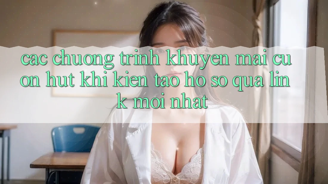 Các chương trình khuyến mãi cuốn hút khi kiến tạo hồ sơ qua link mới nhất Các chương trình khuyến mãi cuốn hút khi kiến tạo hồ sơ qua link mới nhất