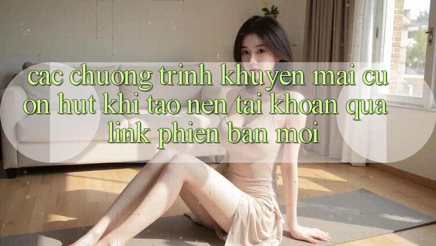 Các chương trình khuyến mãi cuốn hút khi tạo nên tài khoản qua link phiên bản mới