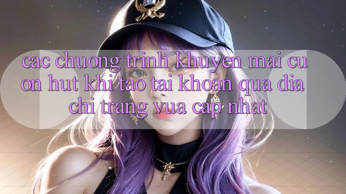 Các chương trình khuyến mãi cuốn hút khi tạo tài khoản qua địa chỉ trang vừa cập nhật